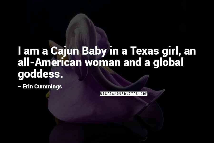 Erin Cummings Quotes: I am a Cajun Baby in a Texas girl, an all-American woman and a global goddess.