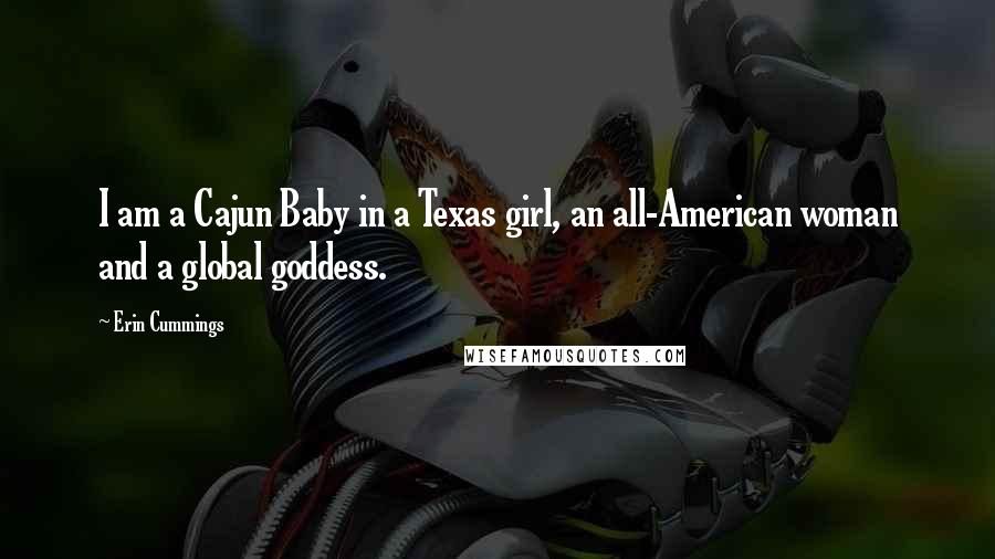 Erin Cummings Quotes: I am a Cajun Baby in a Texas girl, an all-American woman and a global goddess.