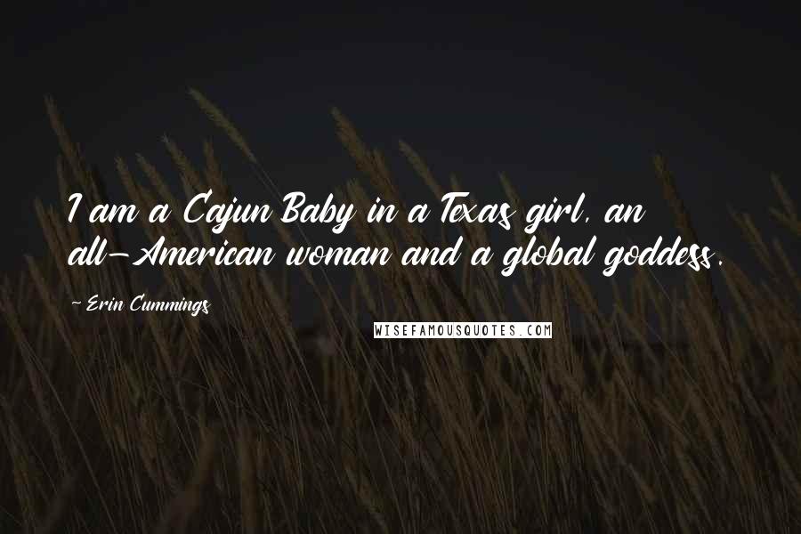 Erin Cummings Quotes: I am a Cajun Baby in a Texas girl, an all-American woman and a global goddess.