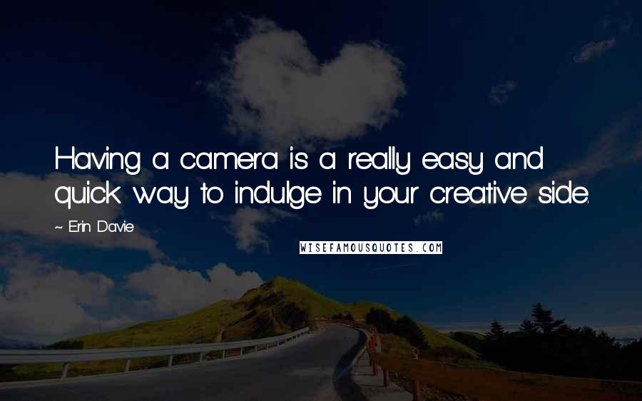 Erin Davie Quotes: Having a camera is a really easy and quick way to indulge in your creative side.