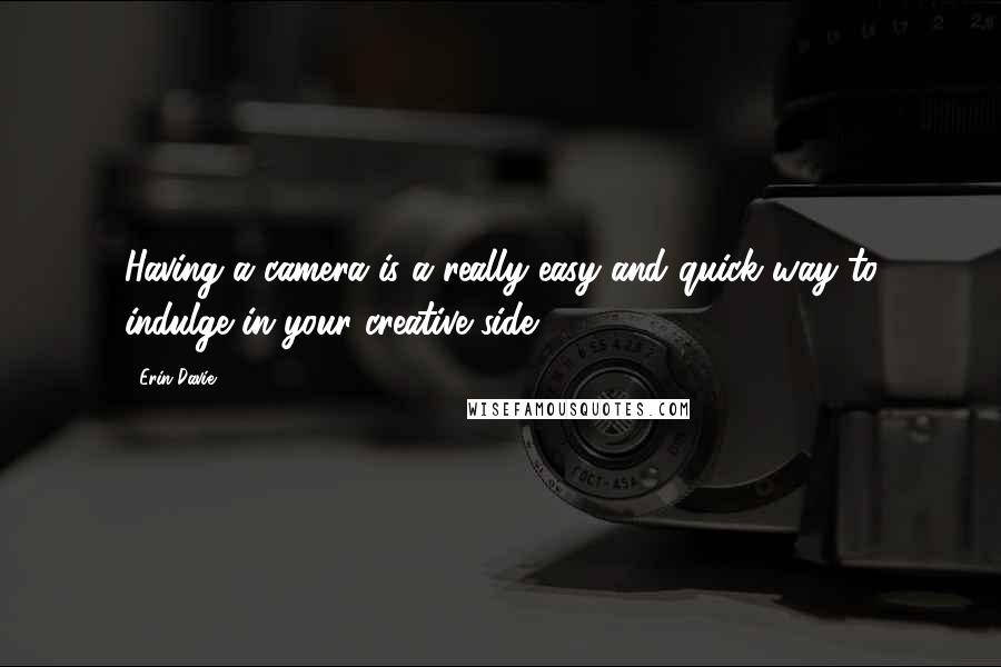 Erin Davie Quotes: Having a camera is a really easy and quick way to indulge in your creative side.