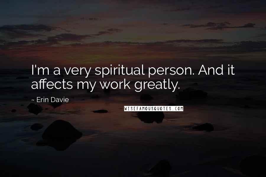 Erin Davie Quotes: I'm a very spiritual person. And it affects my work greatly.