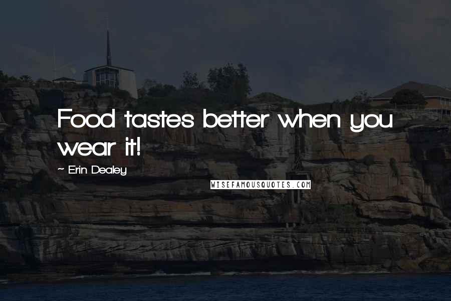 Erin Dealey Quotes: Food tastes better when you wear it!