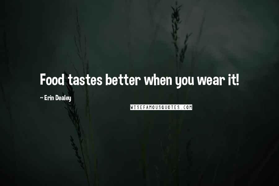 Erin Dealey Quotes: Food tastes better when you wear it!