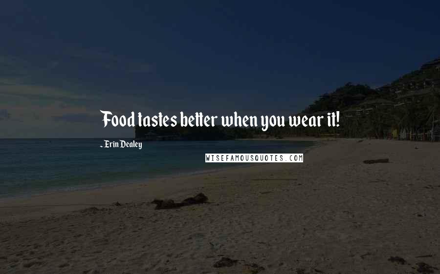 Erin Dealey Quotes: Food tastes better when you wear it!