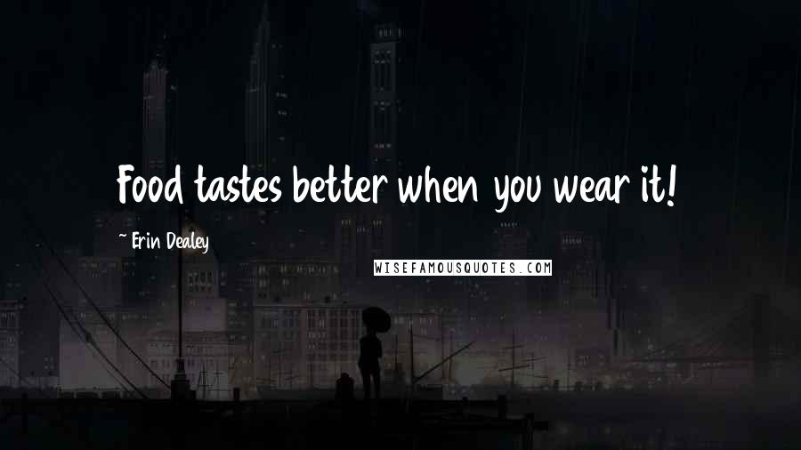 Erin Dealey Quotes: Food tastes better when you wear it!