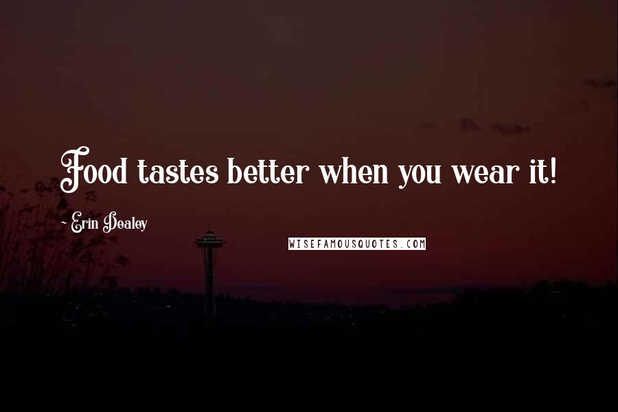 Erin Dealey Quotes: Food tastes better when you wear it!