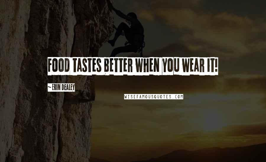 Erin Dealey Quotes: Food tastes better when you wear it!