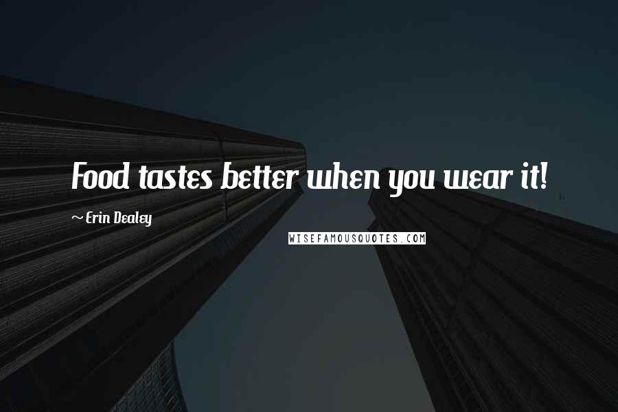 Erin Dealey Quotes: Food tastes better when you wear it!