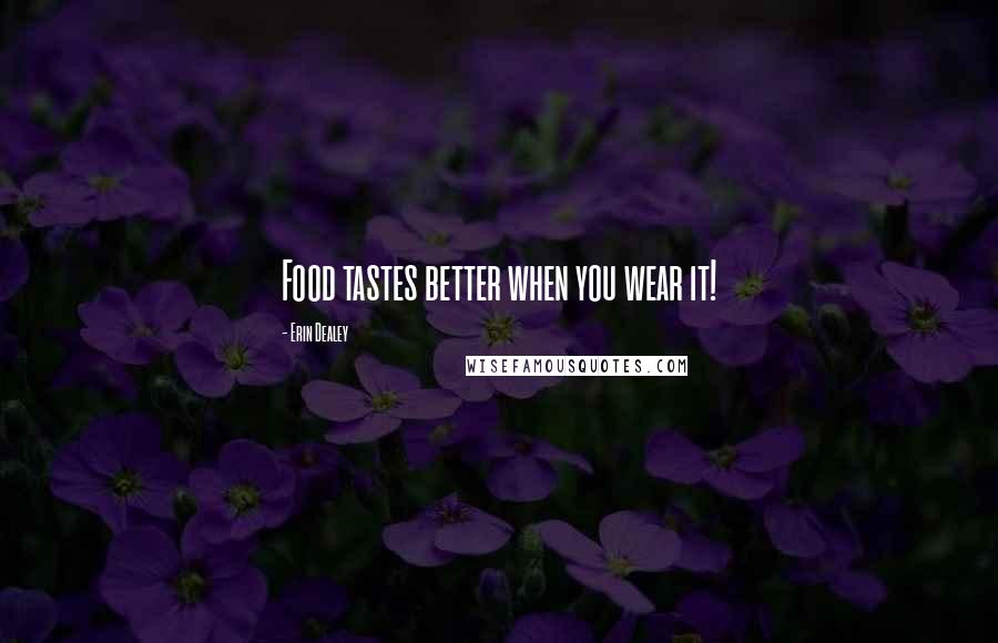 Erin Dealey Quotes: Food tastes better when you wear it!