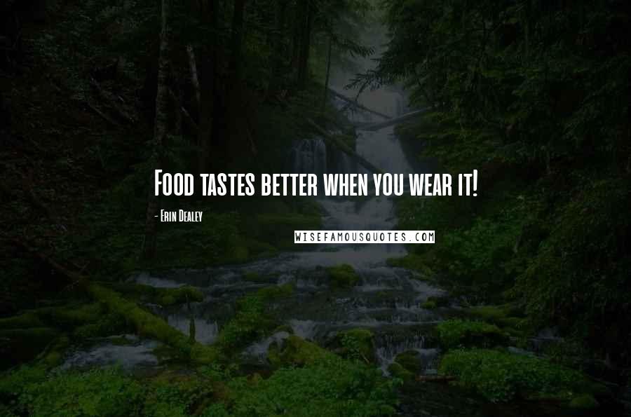 Erin Dealey Quotes: Food tastes better when you wear it!