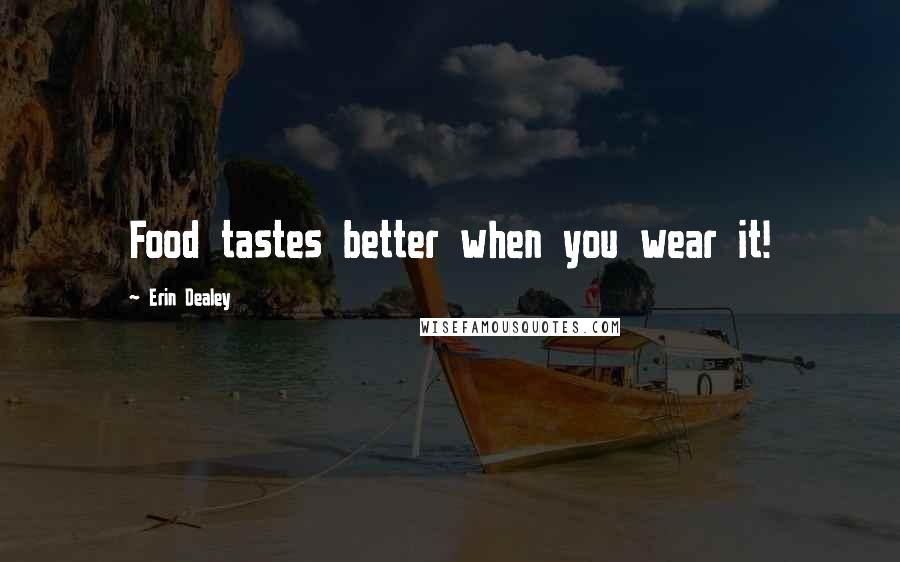 Erin Dealey Quotes: Food tastes better when you wear it!