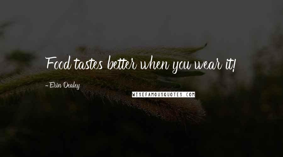 Erin Dealey Quotes: Food tastes better when you wear it!