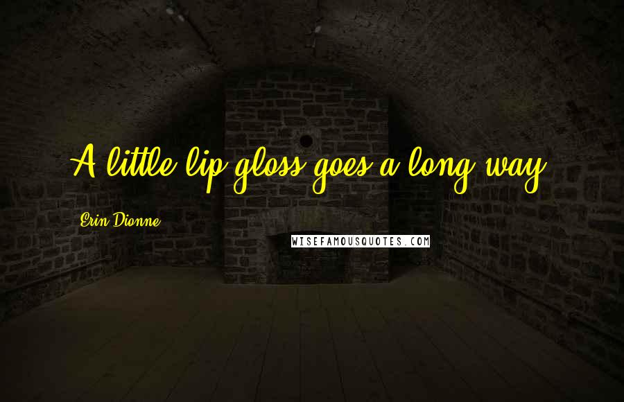Erin Dionne Quotes: A little lip gloss goes a long way.