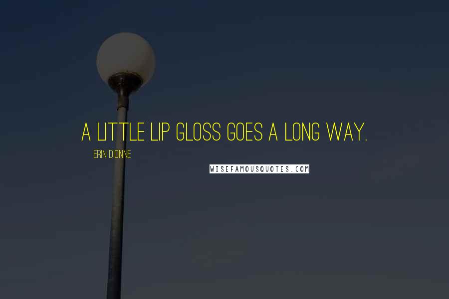 Erin Dionne Quotes: A little lip gloss goes a long way.