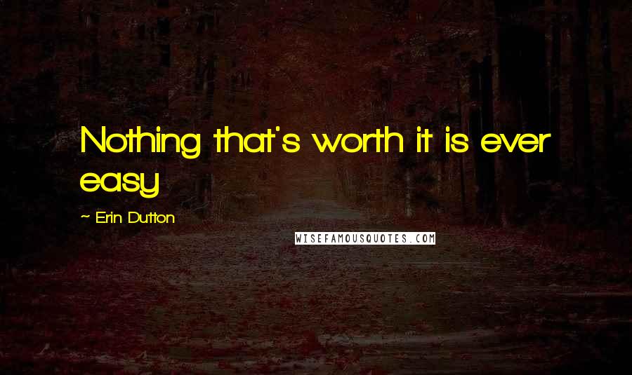 Erin Dutton Quotes: Nothing that's worth it is ever easy