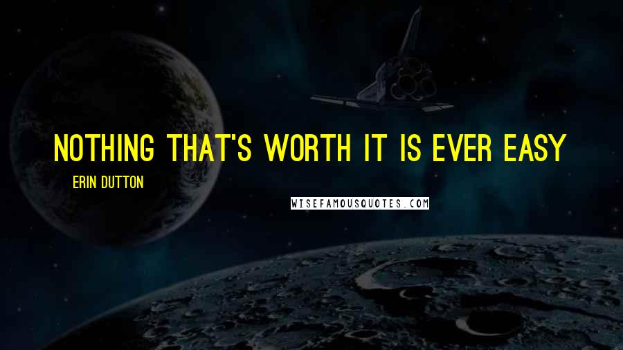 Erin Dutton Quotes: Nothing that's worth it is ever easy