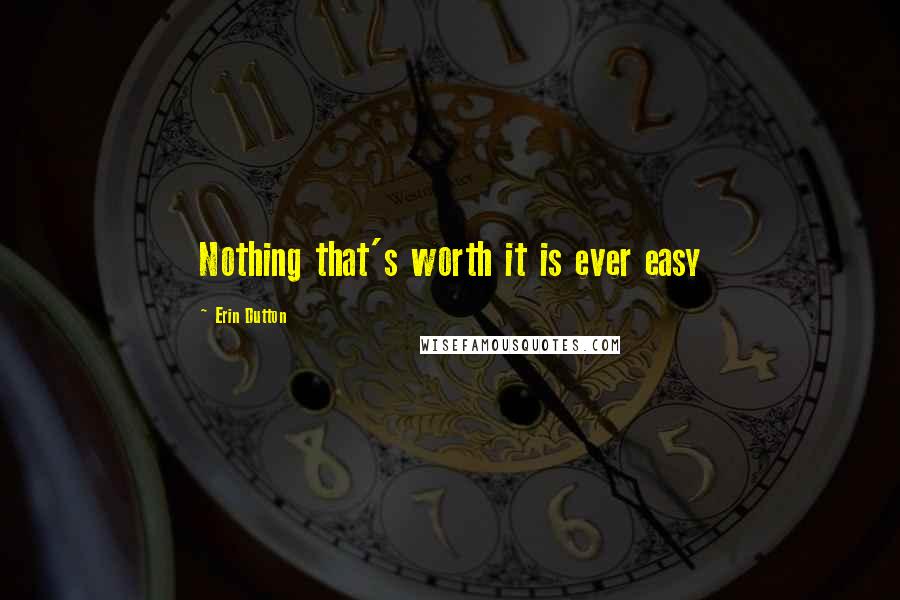 Erin Dutton Quotes: Nothing that's worth it is ever easy