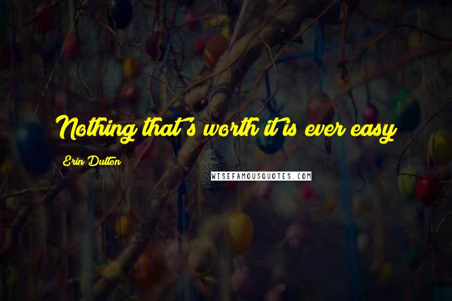 Erin Dutton Quotes: Nothing that's worth it is ever easy