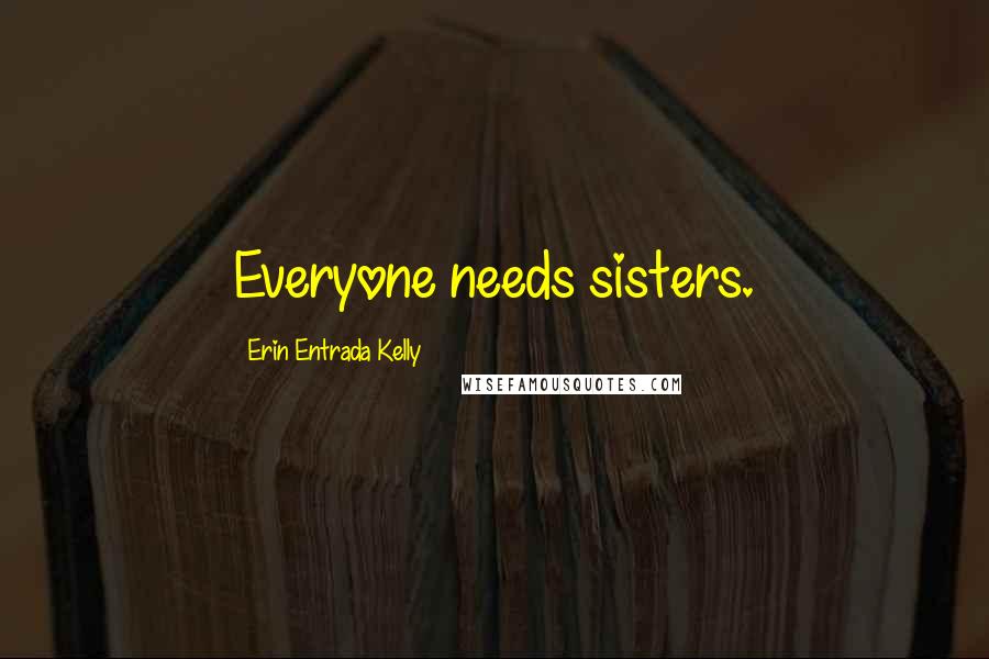 Erin Entrada Kelly Quotes: Everyone needs sisters.