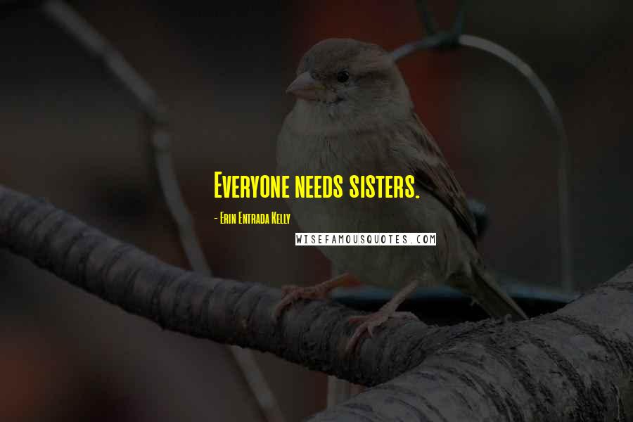 Erin Entrada Kelly Quotes: Everyone needs sisters.