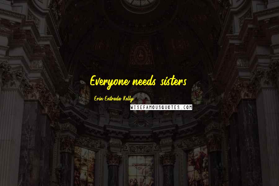 Erin Entrada Kelly Quotes: Everyone needs sisters.