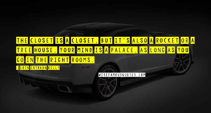 Erin Entrada Kelly Quotes: The closet is a closet, but it's also a rocket or a tree house. Your mind is a palace, as long as you go in the right rooms.