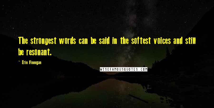 Erin Finnegan Quotes: The strongest words can be said in the softest voices and still be resonant.