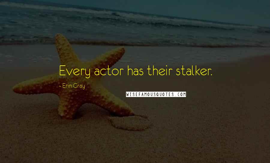 Erin Gray Quotes: Every actor has their stalker.