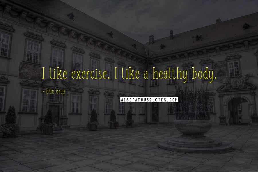 Erin Gray Quotes: I like exercise. I like a healthy body.