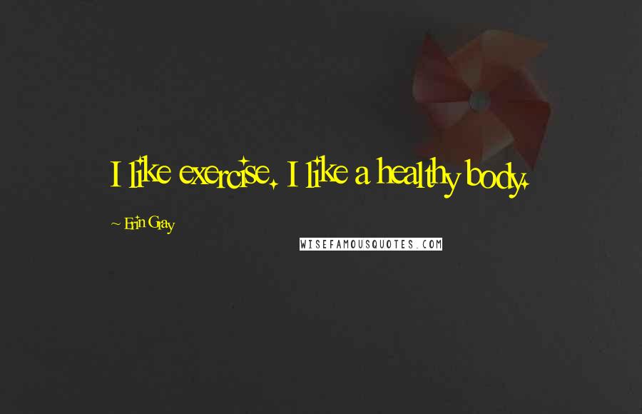 Erin Gray Quotes: I like exercise. I like a healthy body.