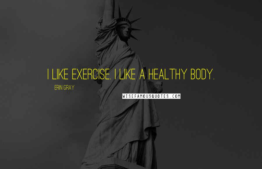 Erin Gray Quotes: I like exercise. I like a healthy body.