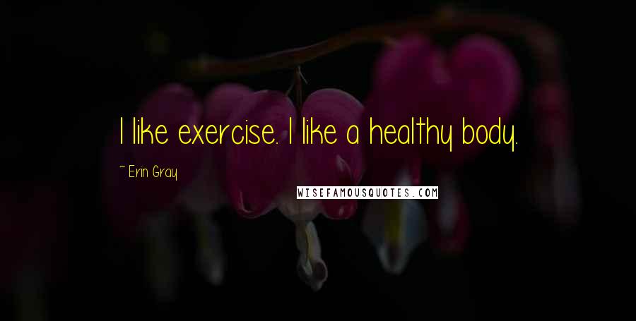 Erin Gray Quotes: I like exercise. I like a healthy body.