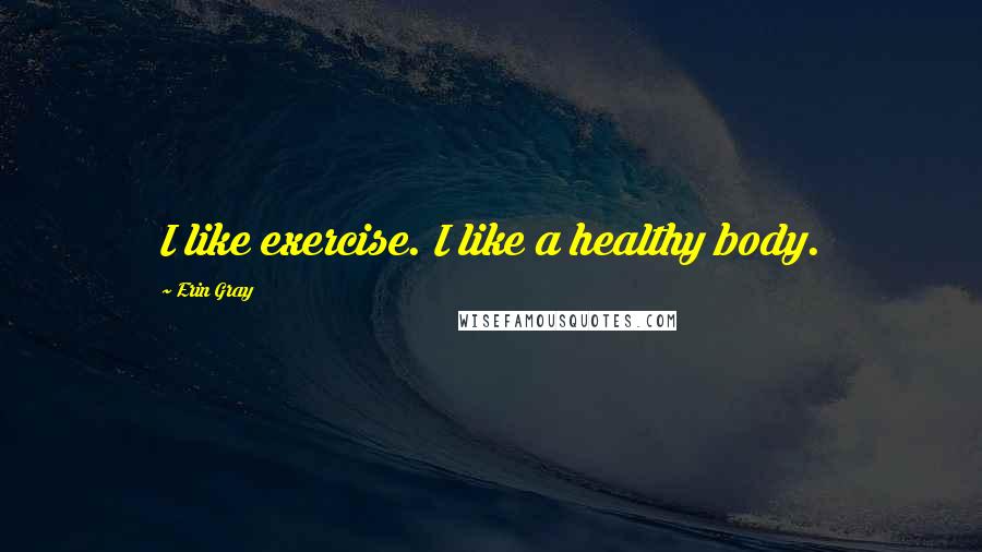 Erin Gray Quotes: I like exercise. I like a healthy body.