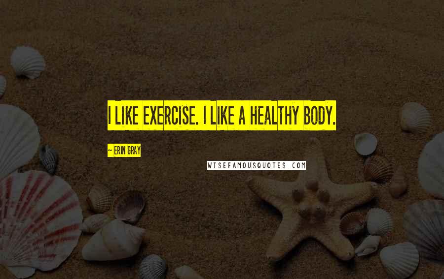 Erin Gray Quotes: I like exercise. I like a healthy body.