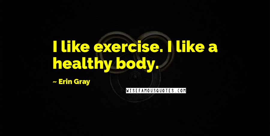 Erin Gray Quotes: I like exercise. I like a healthy body.