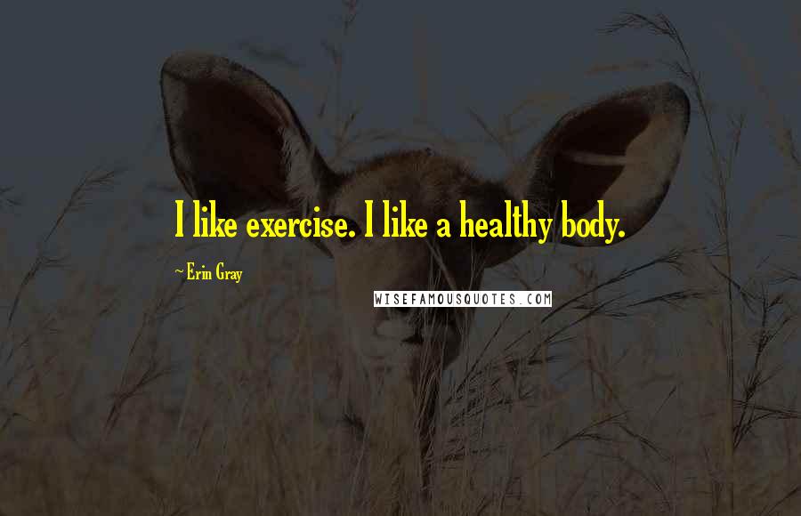 Erin Gray Quotes: I like exercise. I like a healthy body.