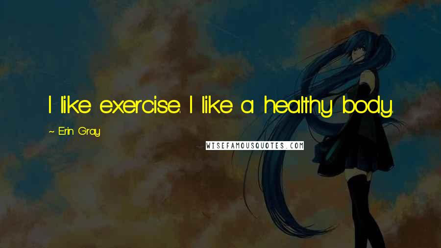 Erin Gray Quotes: I like exercise. I like a healthy body.