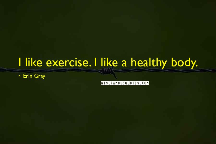 Erin Gray Quotes: I like exercise. I like a healthy body.