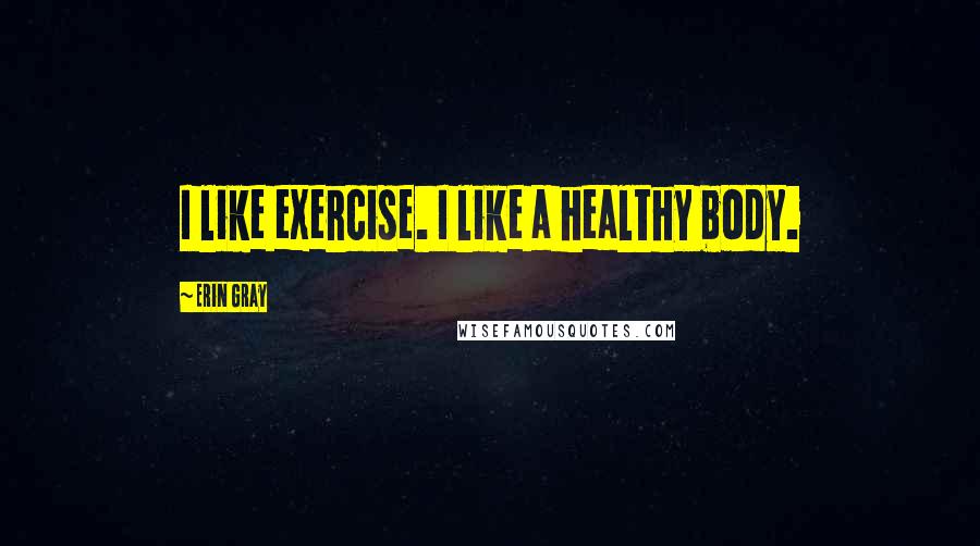 Erin Gray Quotes: I like exercise. I like a healthy body.