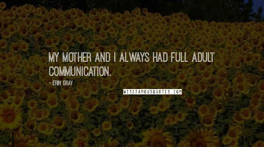 Erin Gray Quotes: My mother and I always had full adult communication.