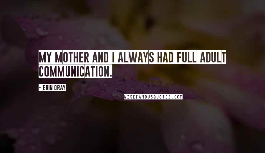 Erin Gray Quotes: My mother and I always had full adult communication.