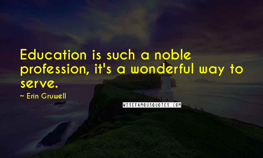 Erin Gruwell Quotes: Education is such a noble profession, it's a wonderful way to serve.