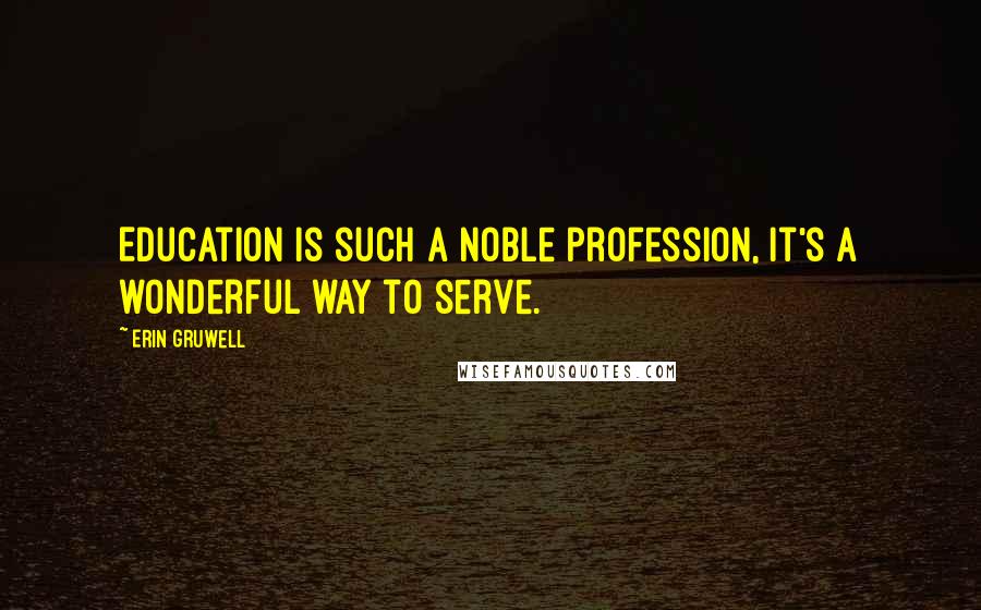 Erin Gruwell Quotes: Education is such a noble profession, it's a wonderful way to serve.