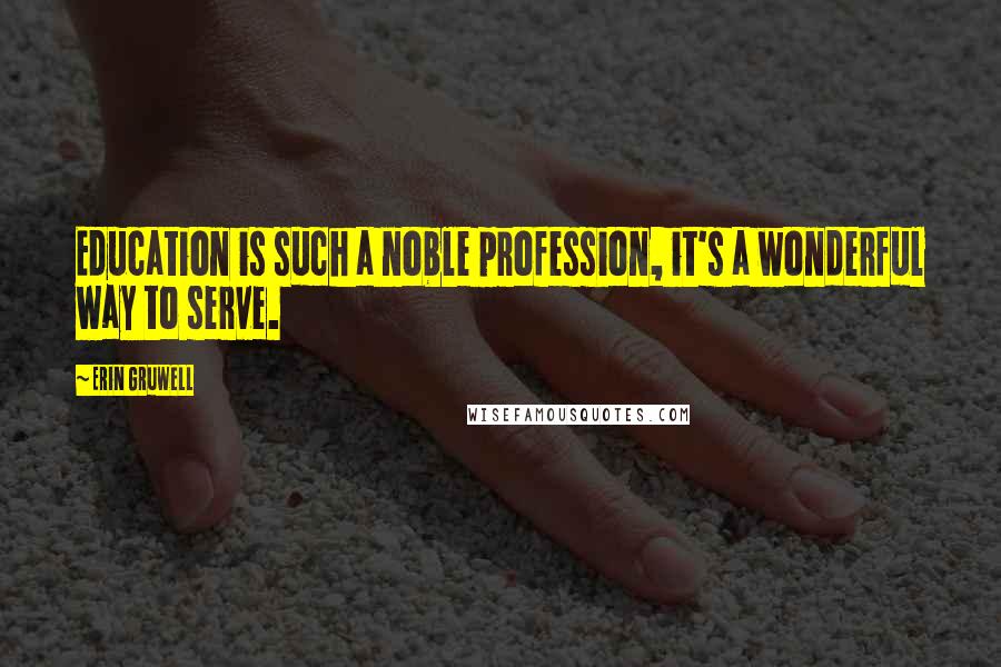 Erin Gruwell Quotes: Education is such a noble profession, it's a wonderful way to serve.