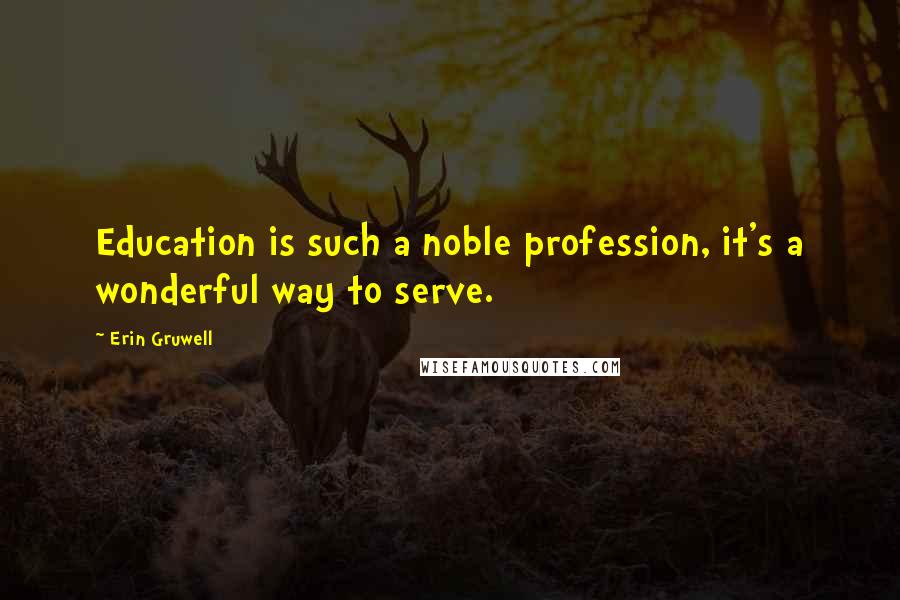 Erin Gruwell Quotes: Education is such a noble profession, it's a wonderful way to serve.