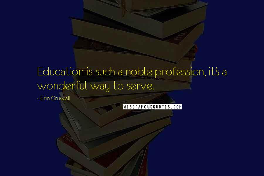 Erin Gruwell Quotes: Education is such a noble profession, it's a wonderful way to serve.