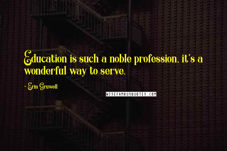 Erin Gruwell Quotes: Education is such a noble profession, it's a wonderful way to serve.