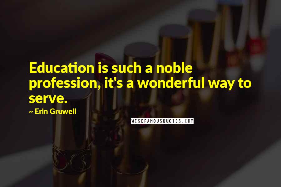 Erin Gruwell Quotes: Education is such a noble profession, it's a wonderful way to serve.