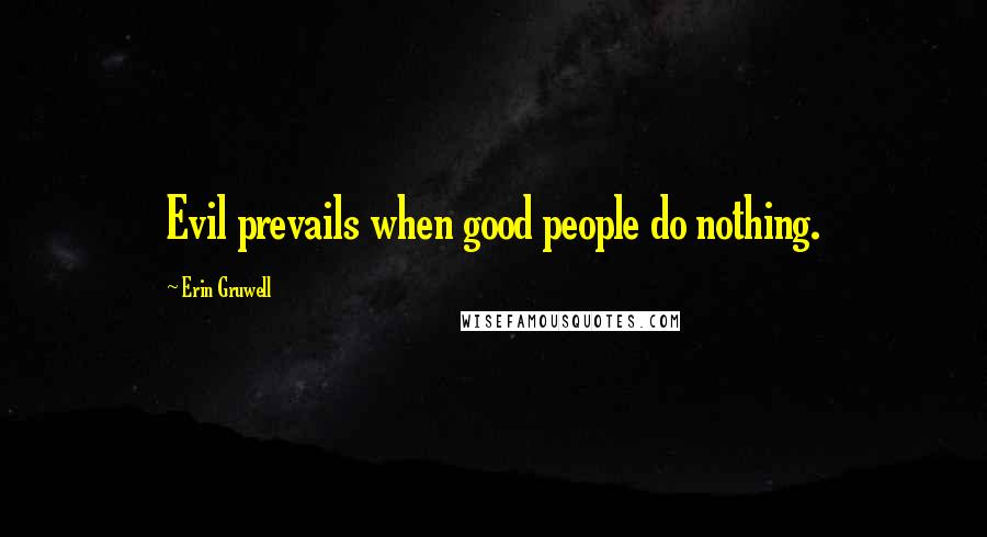 Erin Gruwell Quotes: Evil prevails when good people do nothing.